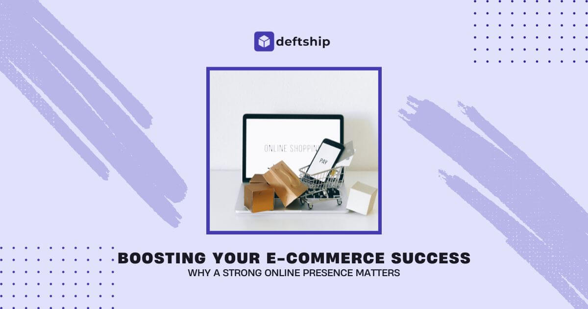 Boosting Your E-commerce Success: Why a Strong Online Presence Matters