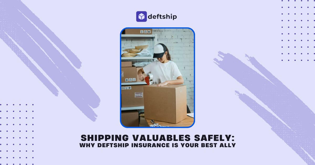 Shipping Valuables Safely: Why Deftship Insurance Is Your Best Ally